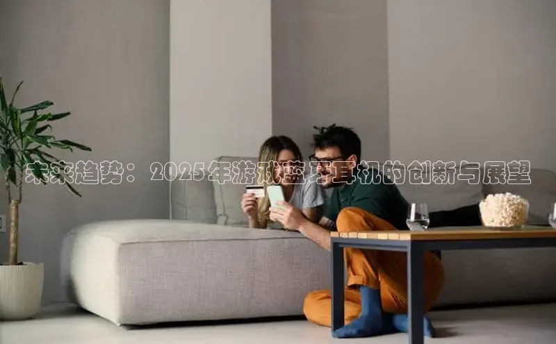 未来趋势：2025年游戏蓝牙耳机的创新与展望